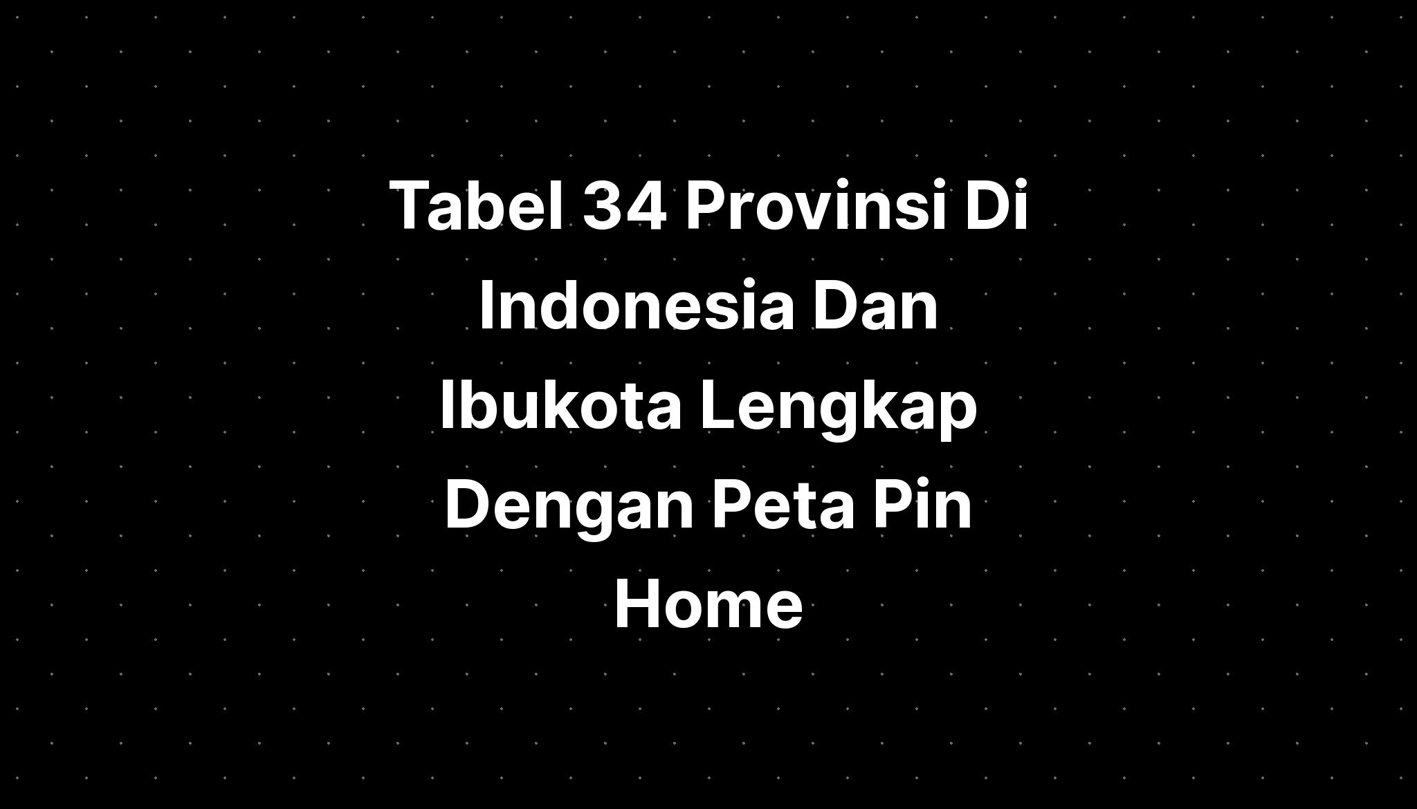 Tabel Provinsi Di Indonesia Dan Ibukota Lengkap Dengan Peta Pin Home IMAGESEE